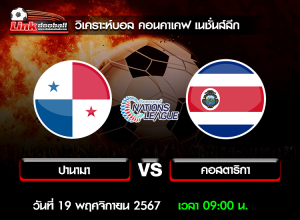 วิเคราะห์บอล คอนคาเคฟ เนชั่นส์ลีก : ปานามา -vs- คอสตาริกา ( 18 พ.ย. 67 )